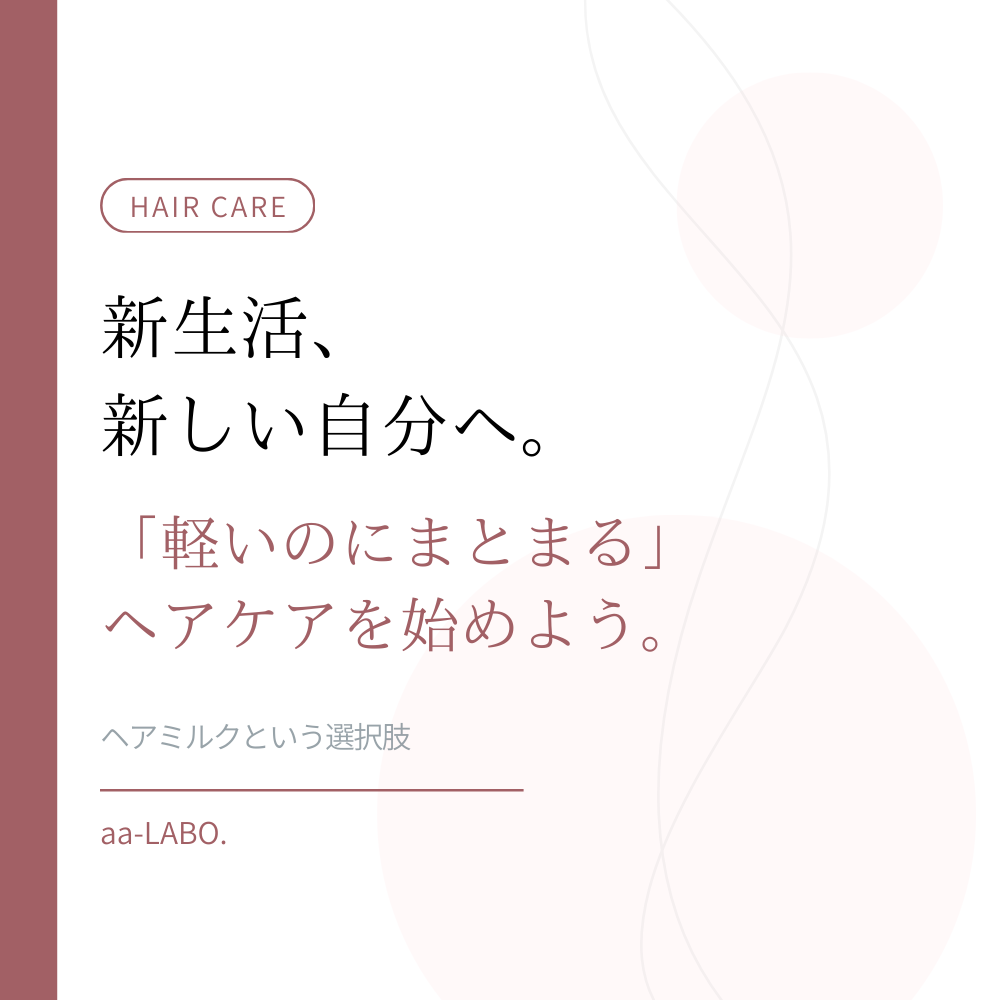 ヘアミルクで軽くまとまる髪へ｜新生活のヘアケア習慣｜aa-LABO.